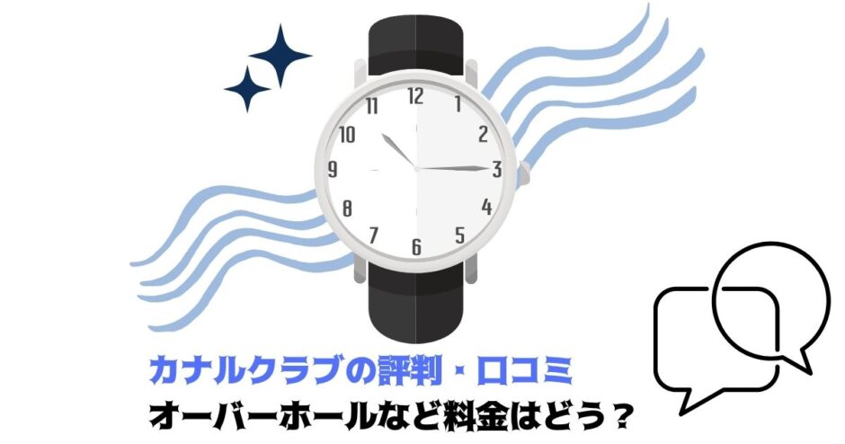 カナルクラブの評判 口コミ オーバーホールなど料金はどう 時計ノオト